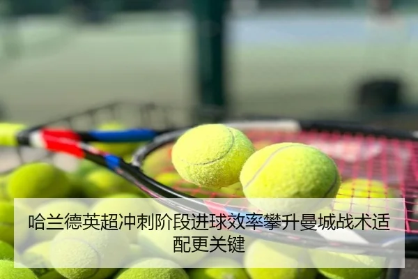 哈兰德英超冲刺阶段进球效率攀升曼城战术适配更关键