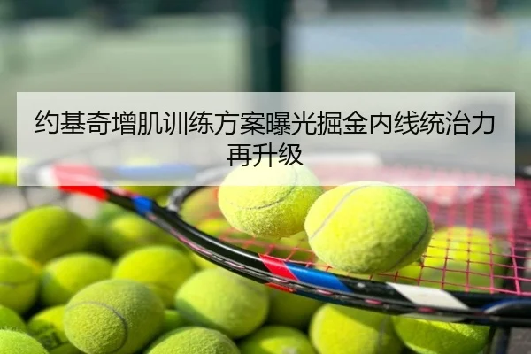 约基奇增肌训练方案曝光掘金内线统治力再升级