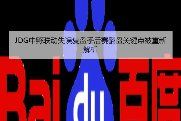 JDG中野联动失误复盘季后赛翻盘关键点被重新解析