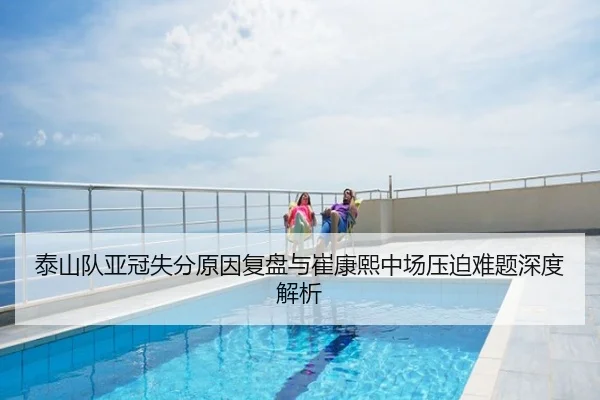 泰山队亚冠失分原因复盘与崔康熙中场压迫难题深度解析