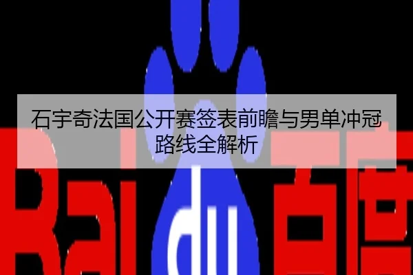 石宇奇法国公开赛签表前瞻与男单冲冠路线全解析